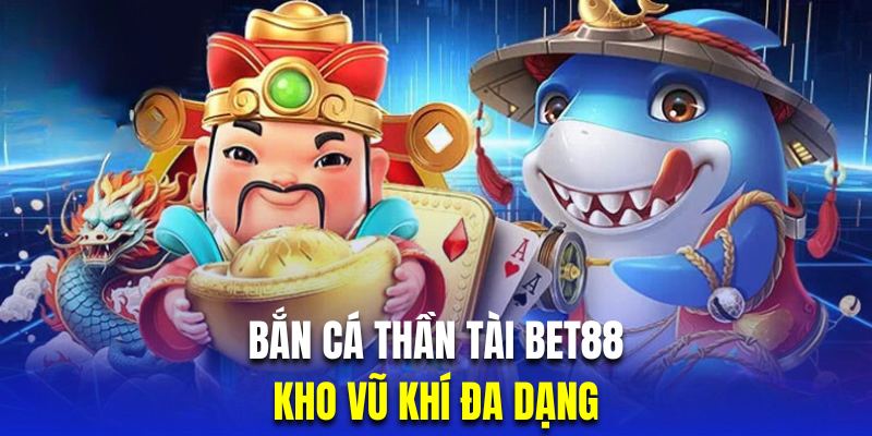 Bắn cá thần tài Bet88 sở hữu kho vũ khí cực khủng