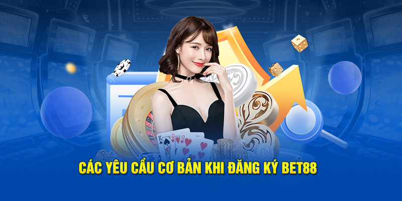 Các yêu cầu cơ bản khi đăng ký Bet88