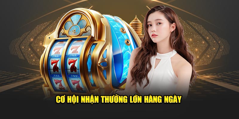 Cơ hội nhận thưởng lớn hàng ngày