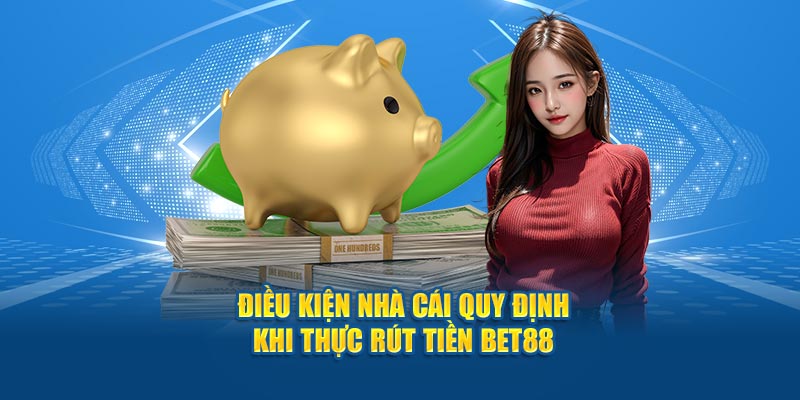 Điều kiện nhà cái quy định khi thực rút tiền Bet88