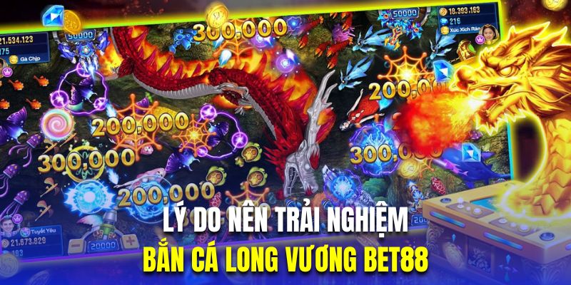 Lý do bạn nên trải nghiệm bắn cá long vương Bet88