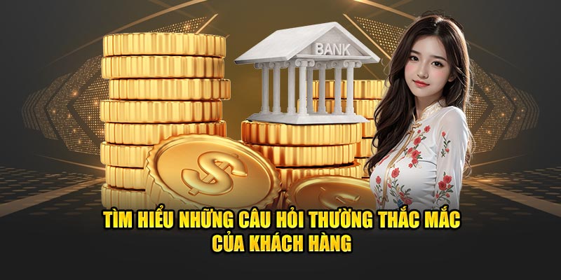 Tìm hiểu những câu hỏi thường thắc mắc của khách hàng