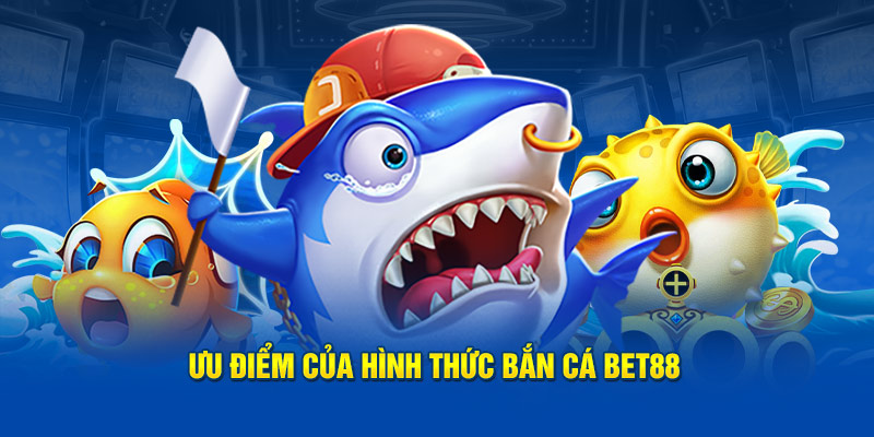 Ưu điểm của hình thức bắn cá BET88